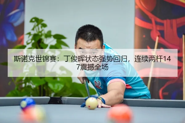 斯诺克世锦赛：丁俊晖状态强势回归，连续两杆147震撼全场