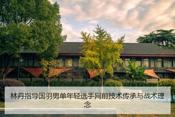 lin-dan-zhi-dao-guo-yu-nan-dan-nian-qing-xuan-shou-wang-qian-ji-shu-chuan-cheng-yu-zhan-shu-li-nian-2-861.jpg