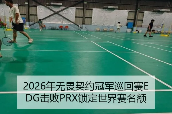 2026年无畏契约冠军巡回赛EDG击败PRX锁定世界赛名额