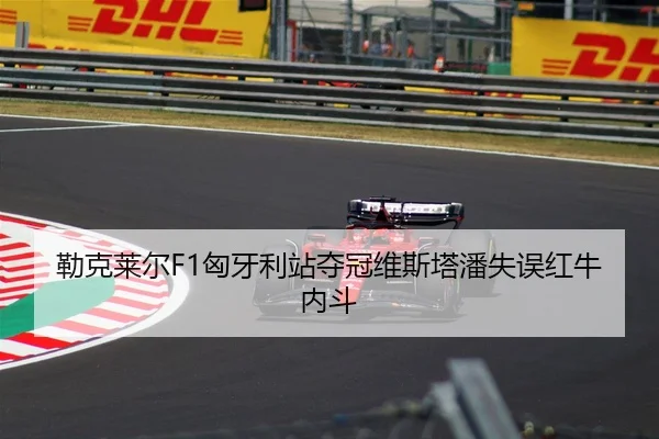 勒克莱尔F1匈牙利站夺冠维斯塔潘失误红牛内斗